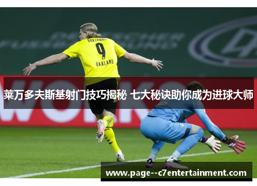 莱万多夫斯基射门技巧揭秘 七大秘诀助你成为进球大师