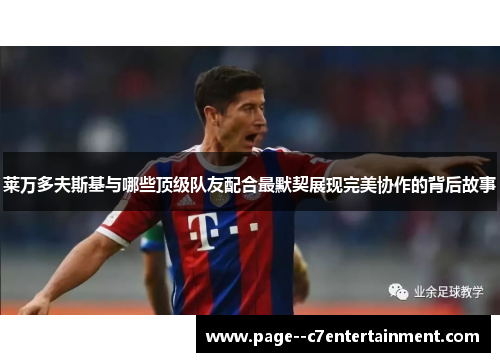 莱万多夫斯基与哪些顶级队友配合最默契展现完美协作的背后故事