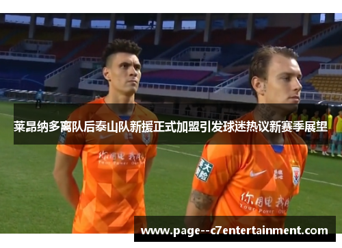 莱昂纳多离队后泰山队新援正式加盟引发球迷热议新赛季展望