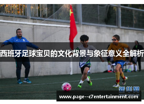 西班牙足球宝贝的文化背景与象征意义全解析