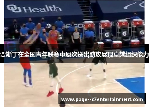 贾斯丁在全国青年联赛中屡次送出助攻展现卓越组织能力 贾斯丁在全国青年联赛中屡次送出助攻展现卓越组织能力