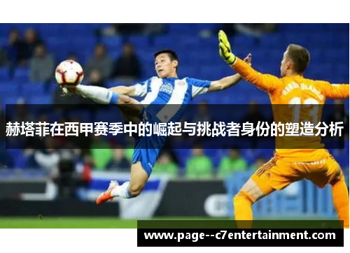 赫塔菲在西甲赛季中的崛起与挑战者身份的塑造分析