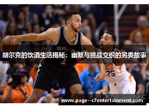 胡尔克的饮酒生活揭秘:幽默与挑战交织的另类故事 胡尔克的饮酒生活揭秘:幽默与挑战交织的另类故事