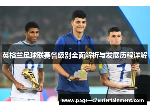 英格兰足球联赛各级别全面解析与发展历程详解 英格兰足球联赛各级别全面解析与发展历程详解