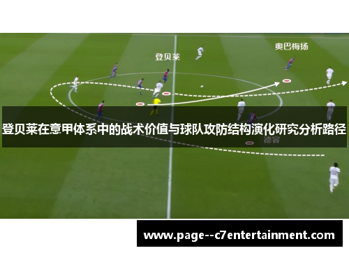 登贝莱在意甲体系中的战术价值与球队攻防结构演化研究分析路径 登贝莱在意甲体系中的战术价值与球队攻防结构演化研究分析路径
