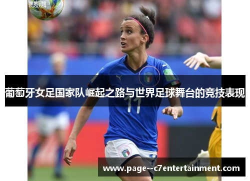 葡萄牙女足国家队崛起之路与世界足球舞台的竞技表现 葡萄牙女足国家队崛起之路与世界足球舞台的竞技表现