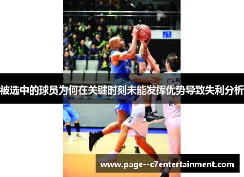 被选中的球员为何在关键时刻未能发挥优势导致失利分析