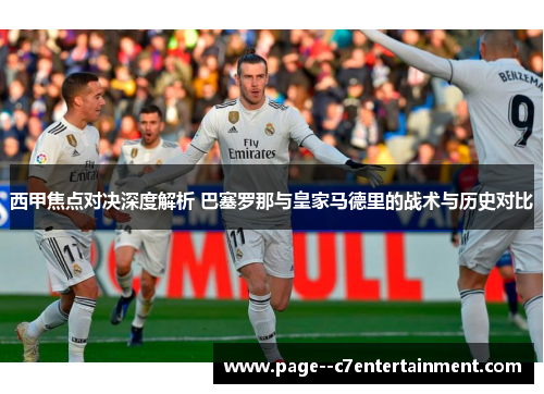 西甲焦点对决深度解析 巴塞罗那与皇家马德里的战术与历史对比 西甲焦点对决深度解析 巴塞罗那与皇家马德里的战术与历史对比