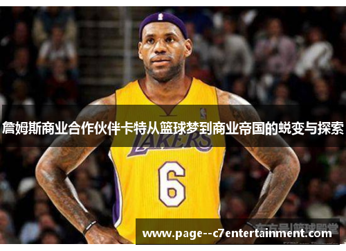 詹姆斯商业合作伙伴卡特从篮球梦到商业帝国的蜕变与探索 詹姆斯商业合作伙伴卡特从篮球梦到商业帝国的蜕变与探索