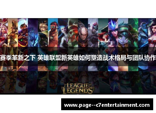 赛季革新之下 英雄联盟新英雄如何塑造战术格局与团队协作 赛季革新之下 英雄联盟新英雄如何塑造战术格局与团队协作