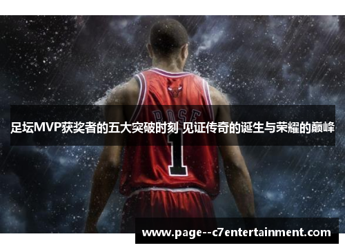 足坛MVP获奖者的五大突破时刻 见证传奇的诞生与荣耀的巅峰 足坛MVP获奖者的五大突破时刻 见证传奇的诞生与荣耀的巅峰