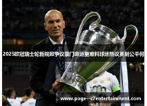 2025欧冠瑞士轮新规掀争议豪门命运更难料球迷热议赛制公平何 2025欧冠瑞士轮新规掀争议豪门命运更难料球迷热议赛制公平何