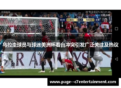 乌拉圭球员与球迷美洲杯看台冲突引发广泛关注及热议 乌拉圭球员与球迷美洲杯看台冲突引发广泛关注及热议