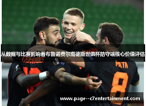 从数据与比赛影响看布鲁诺费尔南德斯世俱杯防守端核心价值评估 从数据与比赛影响看布鲁诺费尔南德斯世俱杯防守端核心价值评估