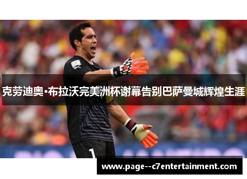 克劳迪奥·布拉沃完美洲杯谢幕告别巴萨曼城辉煌生涯