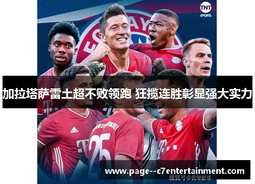 加拉塔萨雷土超不败领跑 狂揽连胜彰显强大实力 加拉塔萨雷土超不败领跑 狂揽连胜彰显强大实力