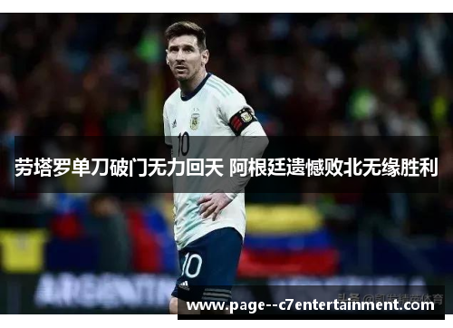 劳塔罗单刀破门无力回天 阿根廷遗憾败北无缘胜利 劳塔罗单刀破门无力回天 阿根廷遗憾败北无缘胜利