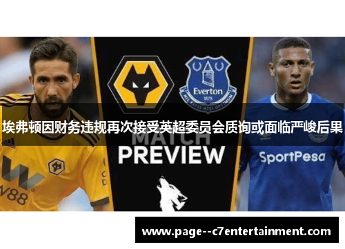 埃弗顿因财务违规再次接受英超委员会质询或面临严峻后果 埃弗顿因财务违规再次接受英超委员会质询或面临严峻后果