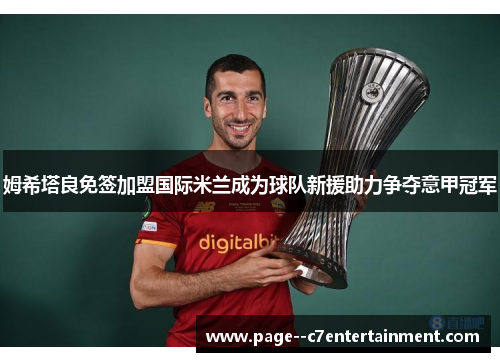姆希塔良免签加盟国际米兰成为球队新援助力争夺意甲冠军 姆希塔良免签加盟国际米兰成为球队新援助力争夺意甲冠军