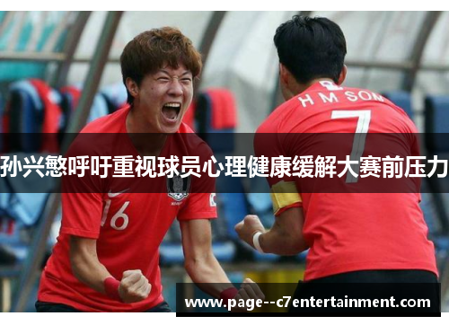孙兴慜呼吁重视球员心理健康缓解大赛前压力 孙兴慜呼吁重视球员心理健康缓解大赛前压力
