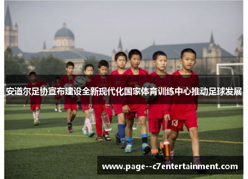 安道尔足协宣布建设全新现代化国家体育训练中心推动足球发展 安道尔足协宣布建设全新现代化国家体育训练中心推动足球发展