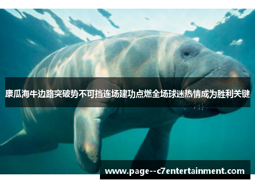 康瓜海牛边路突破势不可挡连场建功点燃全场球迷热情成为胜利关键