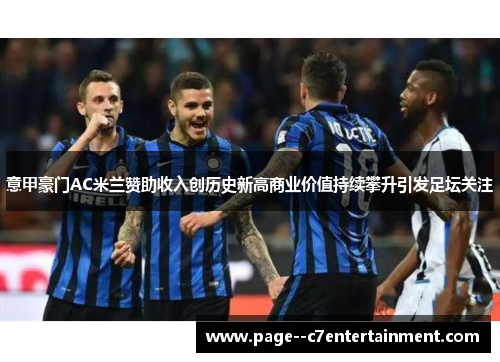 意甲豪门AC米兰赞助收入创历史新高商业价值持续攀升引发足坛关注 意甲豪门AC米兰赞助收入创历史新高商业价值持续攀升引发足坛关注