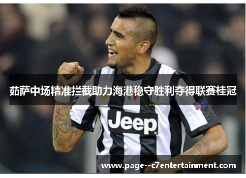 茹萨中场精准拦截助力海港稳守胜利夺得联赛桂冠