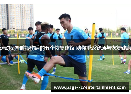 运动员肾脏损伤后的五个恢复建议 助你重返赛场与恢复健康