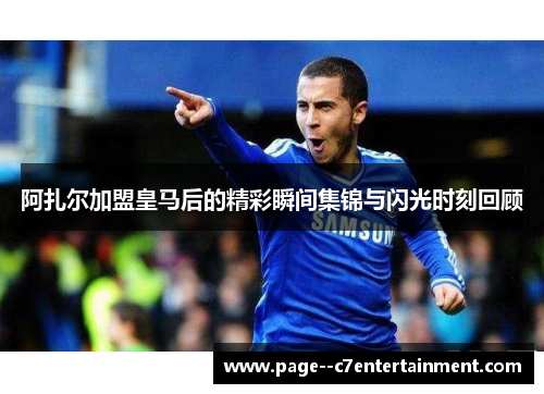 阿扎尔加盟皇马后的精彩瞬间集锦与闪光时刻回顾