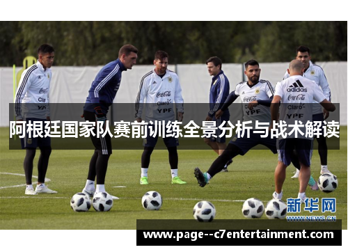 阿根廷国家队赛前训练全景分析与战术解读
