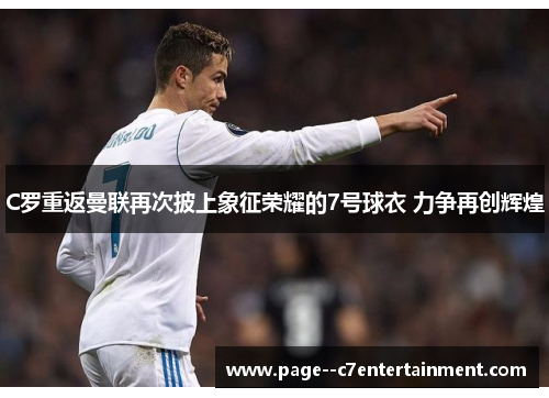 C罗重返曼联再次披上象征荣耀的7号球衣 力争再创辉煌