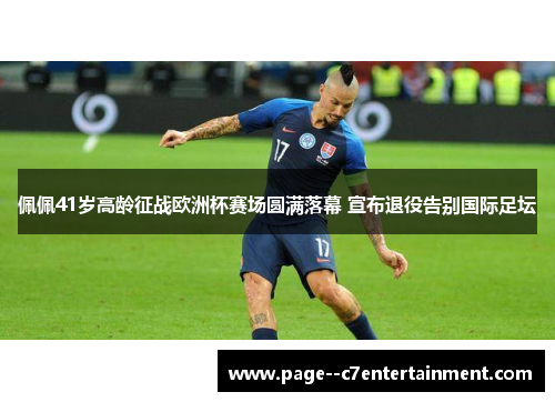 佩佩41岁高龄征战欧洲杯赛场圆满落幕 宣布退役告别国际足坛
