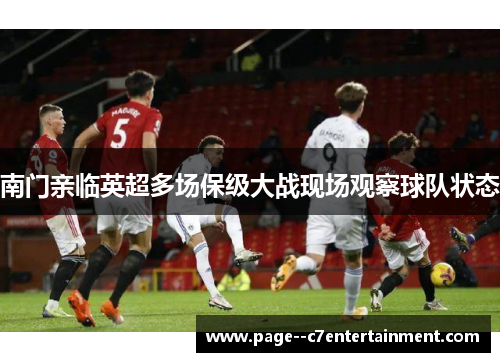 南门亲临英超多场保级大战现场观察球队状态